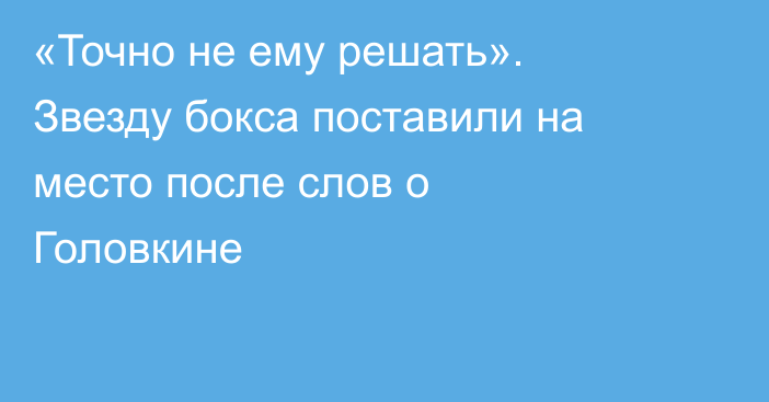 «Точно не ему решать». Звезду бокса поставили на место после слов о Головкине
