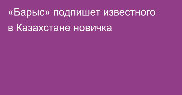 «Барыс» подпишет известного в Казахстане новичка