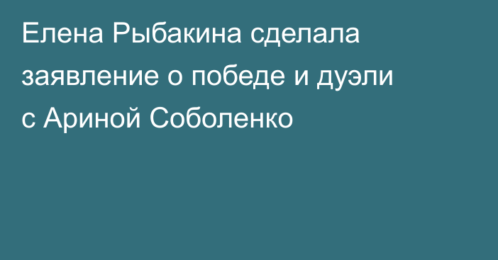 Елена Рыбакина сделала заявление о победе и дуэли с Ариной Соболенко