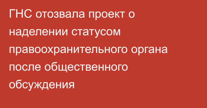 ГНС отозвала проект о наделении статусом правоохранительного органа после общественного обсуждения