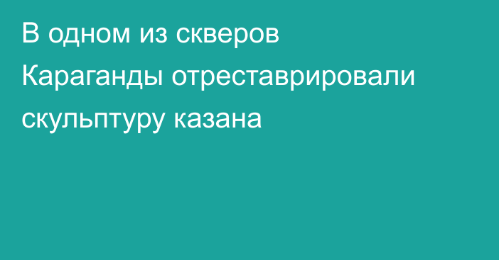 В одном из скверов Караганды отреставрировали скульптуру казана
