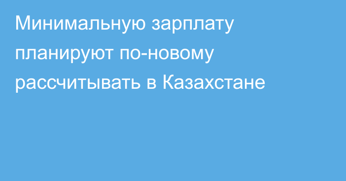 Минимальную зарплату планируют по-новому рассчитывать в Казахстане