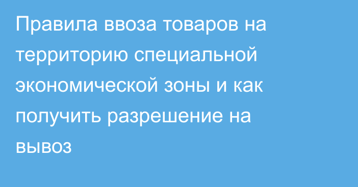 Правила  ввоза товаров на территорию специальной экономической зоны и как получить разрешение на вывоз