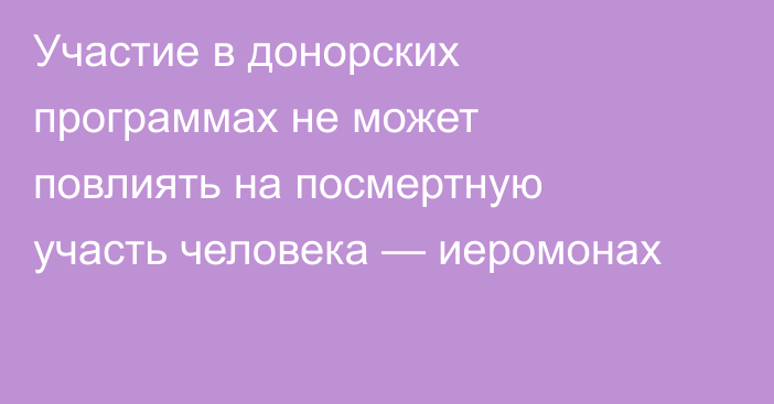 Участие в донорских программах не может повлиять на посмертную участь человека — иеромонах
