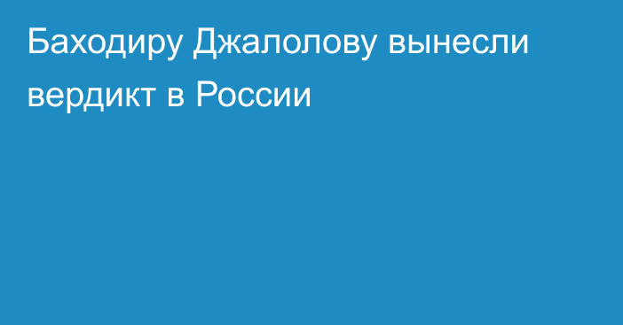 Баходиру Джалолову вынесли вердикт в России