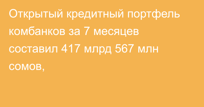 Открытый кредитный портфель комбанков за 7 месяцев  составил 417 млрд 567 млн сомов,