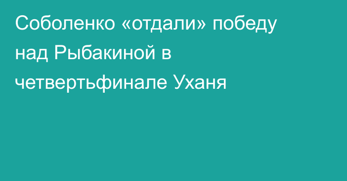 Соболенко «отдали» победу над Рыбакиной в четвертьфинале Уханя