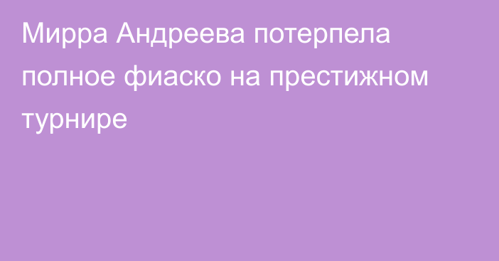 Мирра Андреева потерпела полное фиаско на престижном турнире