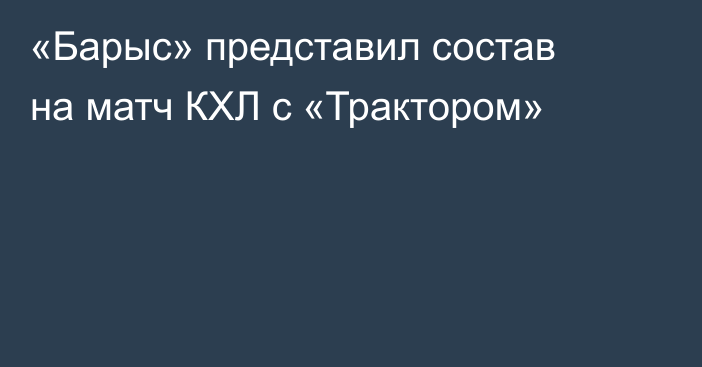 «Барыс» представил состав на матч КХЛ с «Трактором»