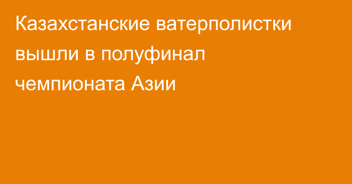 Казахстанские ватерполистки вышли в полуфинал чемпионата Азии