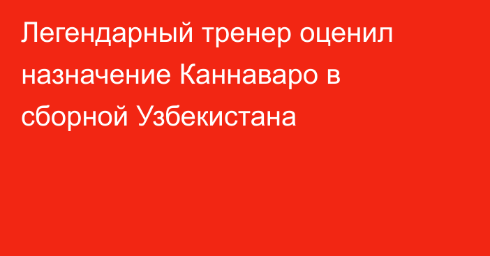 Легендарный тренер оценил назначение Каннаваро в сборной Узбекистана