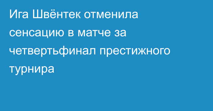 Ига Швёнтек отменила сенсацию в матче за четвертьфинал престижного турнира