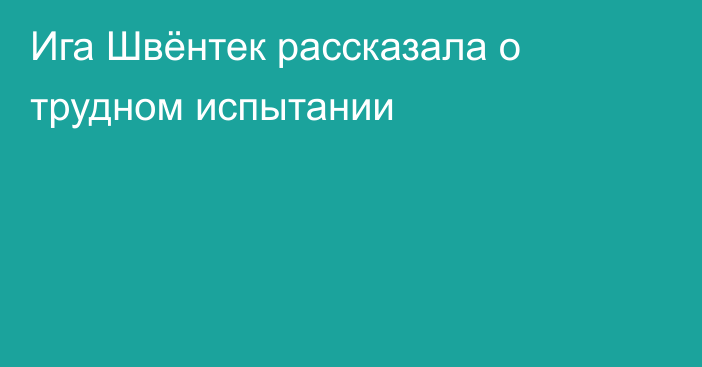 Ига Швёнтек рассказала о трудном испытании