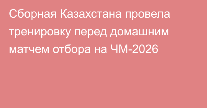 Сборная Казахстана провела тренировку перед домашним матчем отбора на ЧМ-2026