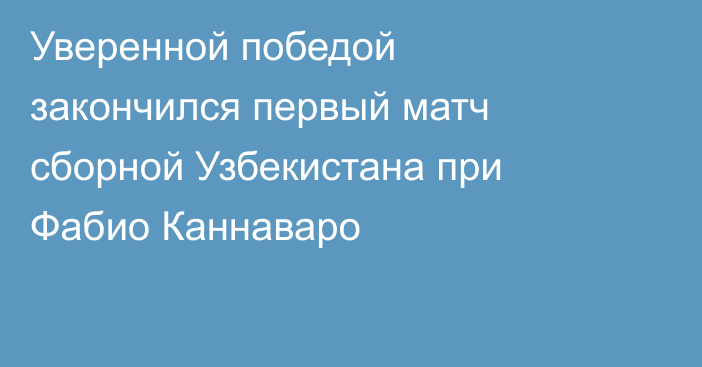 Уверенной победой закончился первый матч сборной Узбекистана при Фабио Каннаваро