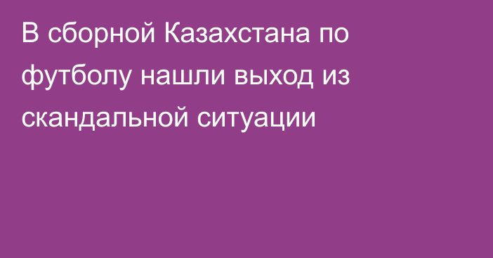 В сборной Казахстана по футболу нашли выход из скандальной ситуации