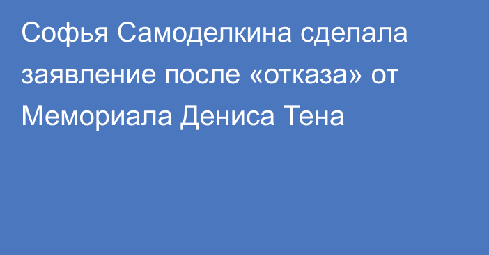 Софья Самоделкина сделала заявление после «отказа» от Мемориала Дениса Тена