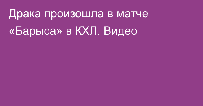 Драка произошла в матче «Барыса» в КХЛ. Видео