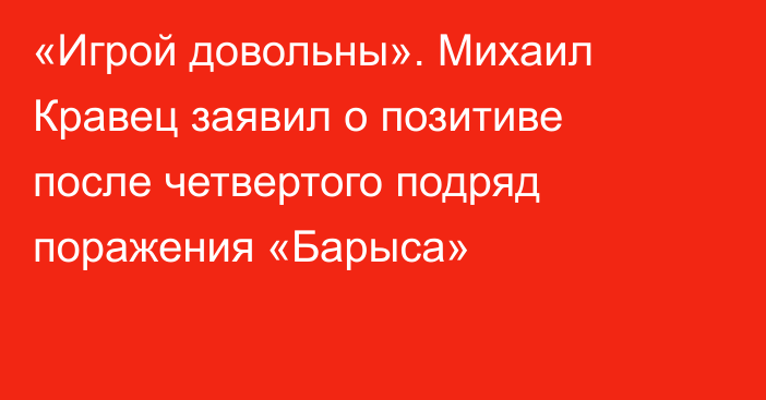 «Игрой довольны». Михаил Кравец заявил о позитиве после четвертого подряд поражения «Барыса»