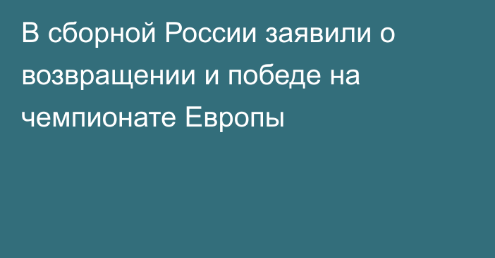 В сборной России заявили о возвращении и победе на чемпионате Европы