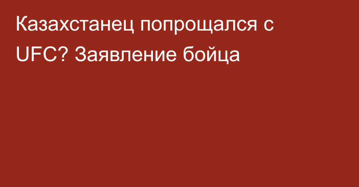 Казахстанец попрощался с UFC? Заявление бойца