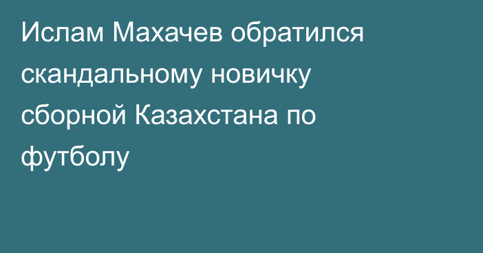 Ислам Махачев обратился скандальному новичку сборной Казахстана по футболу