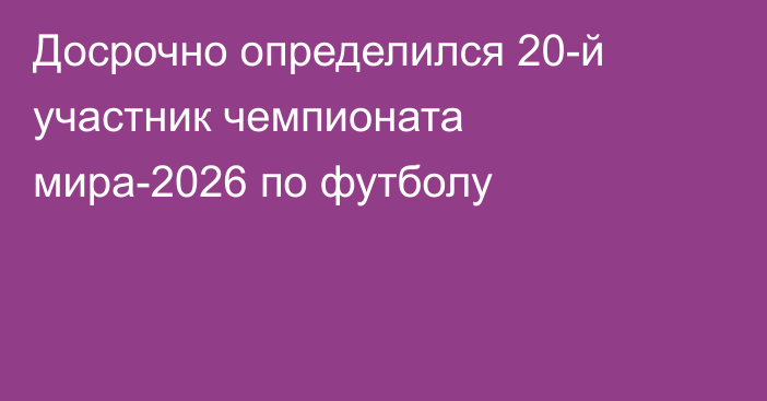 Досрочно определился 20-й участник чемпионата мира-2026 по футболу