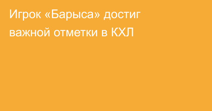 Игрок «Барыса» достиг важной отметки в КХЛ