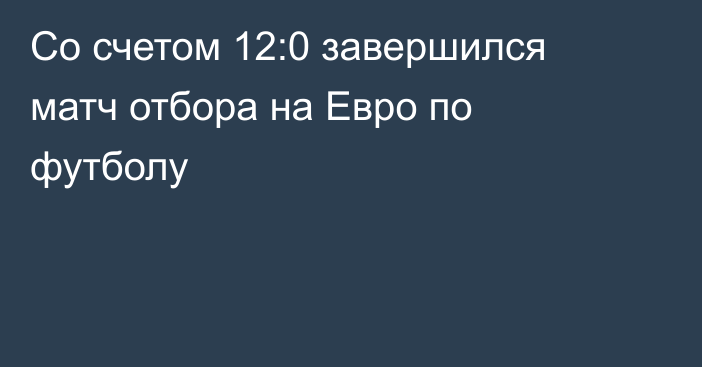 Со счетом 12:0 завершился матч отбора на Евро по футболу