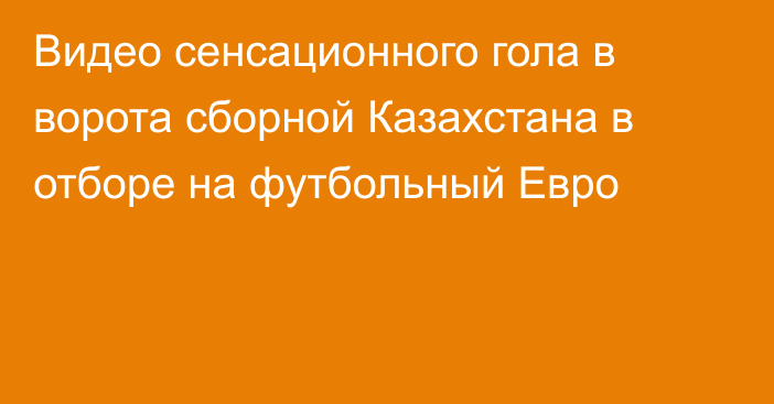 Видео сенсационного гола в ворота сборной Казахстана в отборе на футбольный Евро