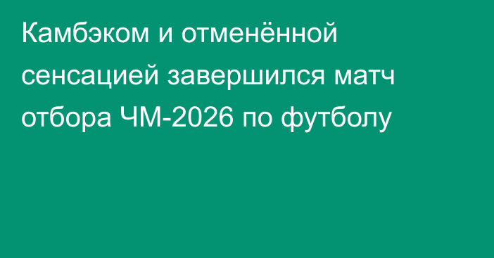 Камбэком и отменённой сенсацией завершился матч отбора ЧМ-2026 по футболу