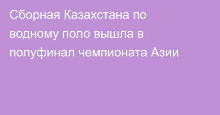 Сборная Казахстана по водному поло вышла в полуфинал чемпионата Азии