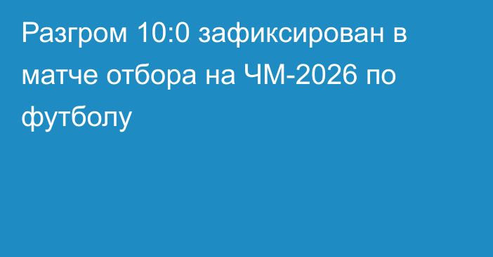 Разгром 10:0 зафиксирован в матче отбора на ЧМ-2026 по футболу