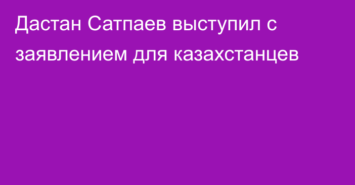 Дастан Сатпаев выступил с заявлением для казахстанцев