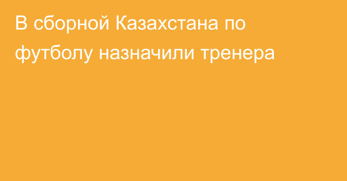 В сборной Казахстана по футболу назначили тренера