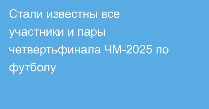 Стали известны все участники и пары четвертьфинала ЧМ-2025 по футболу