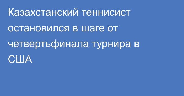 Казахстанский теннисист остановился в шаге от четвертьфинала турнира в США