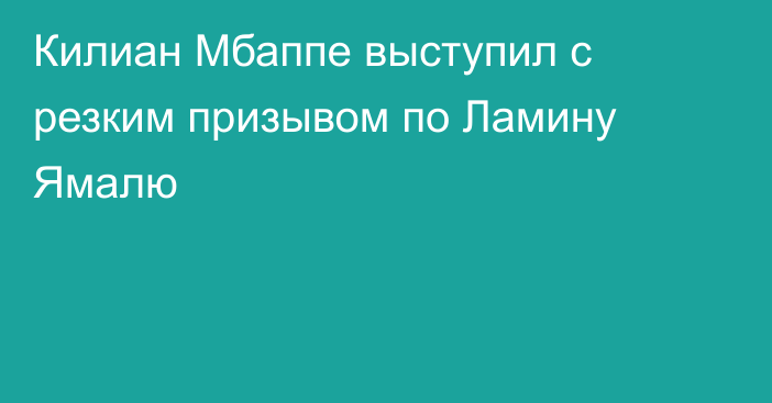 Килиан Мбаппе выступил с резким призывом по Ламину Ямалю