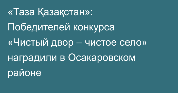 «Таза Қазақстан»: Победителей конкурса «Чистый двор – чистое село» наградили в Осакаровском районе