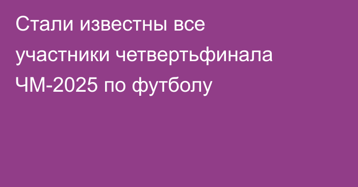 Стали известны все участники четвертьфинала ЧМ-2025 по футболу