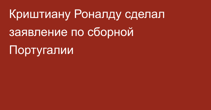 Криштиану Роналду сделал заявление по сборной Португалии