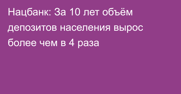 Нацбанк: За 10 лет объём депозитов населения вырос более чем в 4 раза
