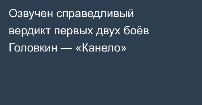 Озвучен справедливый вердикт первых двух боёв Головкин — «Канело»