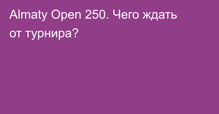 Almaty Open 250. Чего ждать от турнира?