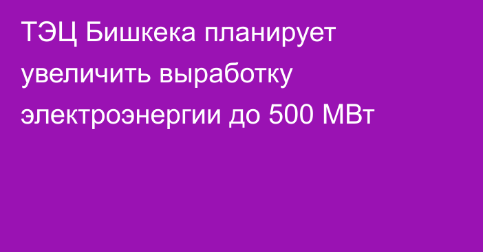 ТЭЦ Бишкека планирует увеличить выработку электроэнергии до 500 МВт