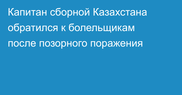 Капитан сборной Казахстана обратился к болельщикам после позорного поражения