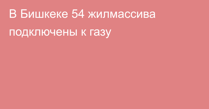 В Бишкеке 54 жилмассива подключены к газу