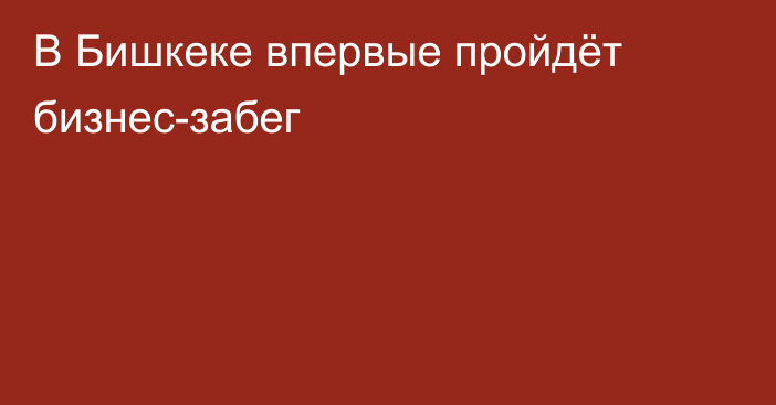 В Бишкеке впервые пройдёт бизнес-забег