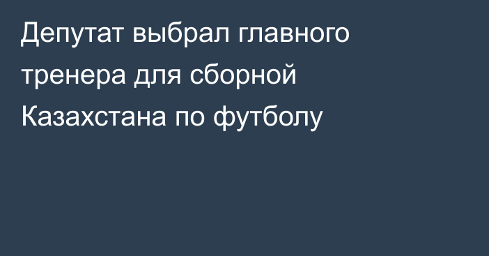 Депутат выбрал главного тренера для сборной Казахстана по футболу