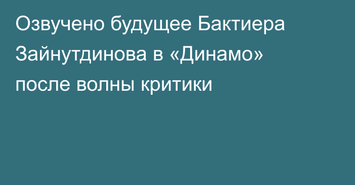 Озвучено будущее Бактиера Зайнутдинова в «Динамо» после волны критики